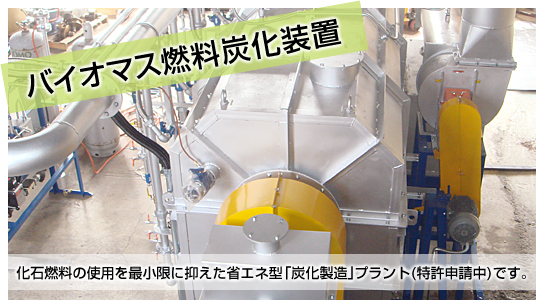 バイオマス燃料炭化装置　化石燃料の使用を最小限に抑えた省エネ型「炭化製造」プラント(特許申請中)です。